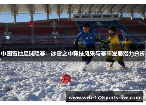 中国雪地足球联赛：冰雪之中竞技风采与赛事发展潜力分析